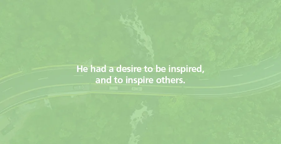 He had a desire to be inspired, and to inspire others.