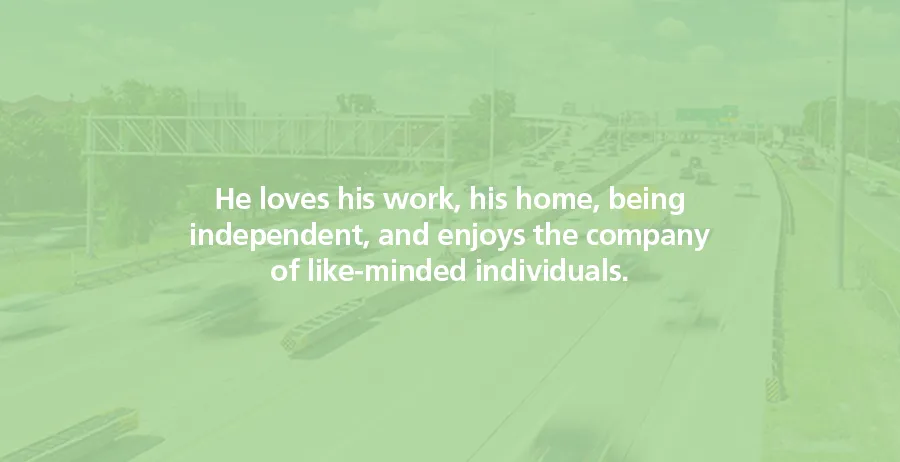 He loves his work, his home, being independent, and enjoys the company of like-minded individuals.