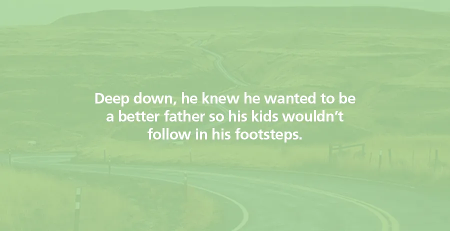 Deep down, he knew he wanted to be a better father so his kids wouldn’t follow in his footsteps.